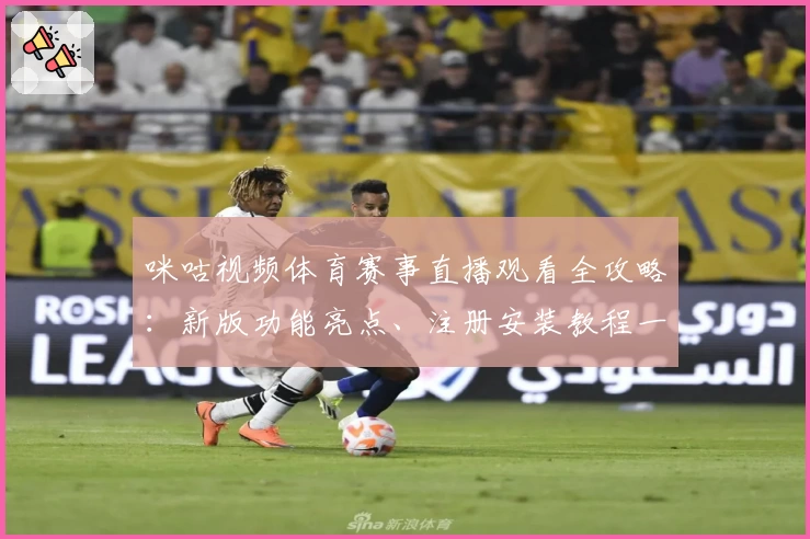 咪咕视频体育赛事直播观看全攻略：新版功能亮点、注册安装教程一站式解读