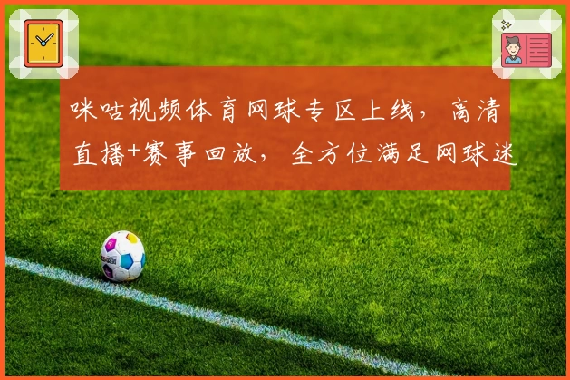 咪咕视频体育网球专区上线,高清直播+赛事回放,全方位满足网球迷需求