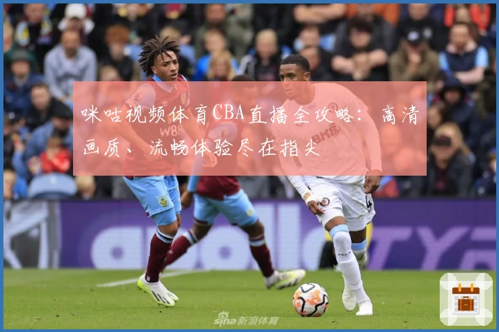 咪咕视频体育CBA直播全攻略：高清画质、流畅体验尽在指尖