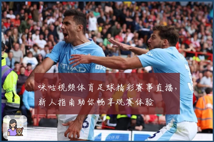 咪咕视频体育足球精彩赛事直播，新人指南助你畅享观赛体验