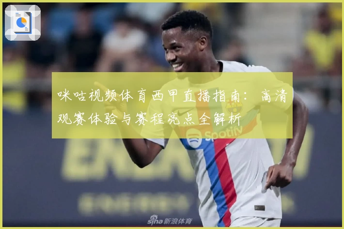 咪咕视频体育西甲直播指南：高清观赛体验与赛程亮点全解析
