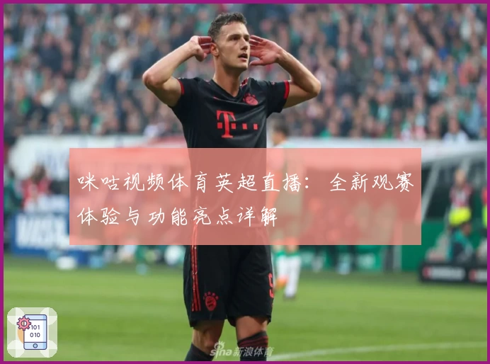咪咕视频体育英超直播:全新观赛体验与功能亮点详解