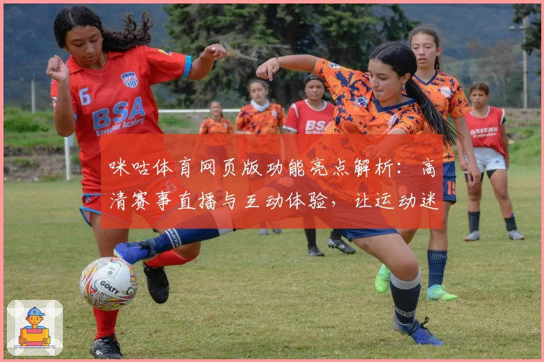 咪咕体育网页版功能亮点解析：高清赛事直播与互动体验，让运动迷尽享精彩时刻