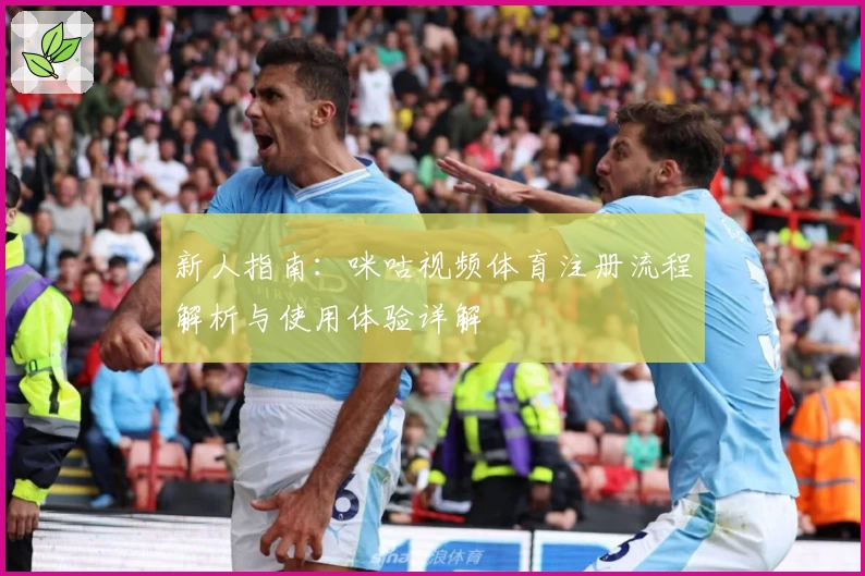 新人指南：咪咕视频体育注册流程解析与使用体验详解