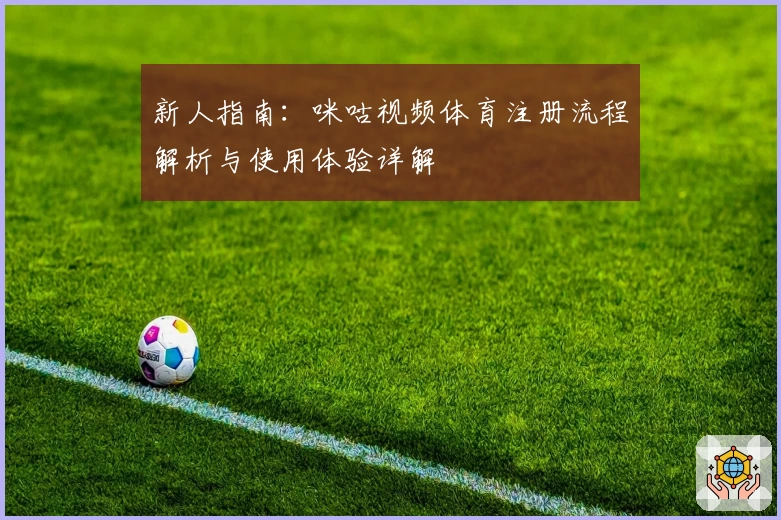 新人指南：咪咕视频体育注册流程解析与使用体验详解