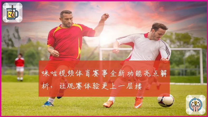 咪咕视频体育赛事全新功能亮点解析，让观赛体验更上一层楼