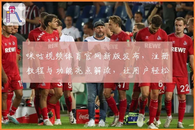 咪咕视频体育官网新版发布，注册教程与功能亮点解读，让用户轻松掌握使用技巧