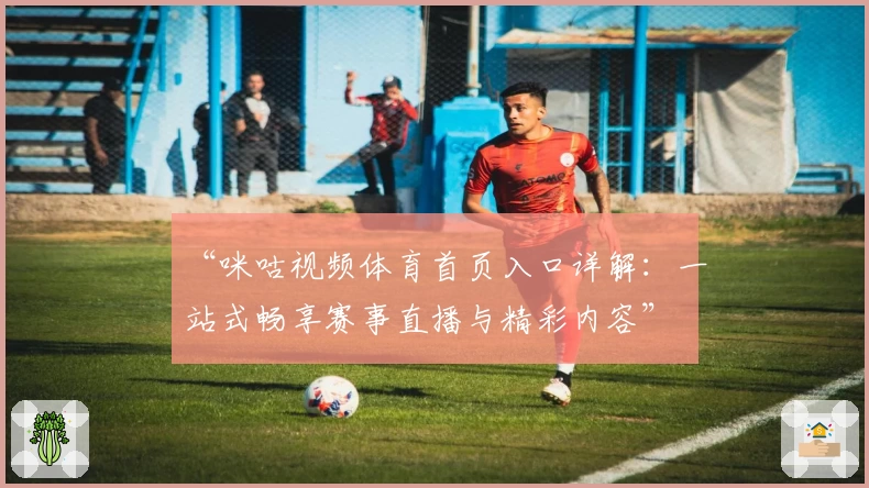 “咪咕视频体育首页入口详解：一站式畅享赛事直播与精彩内容”