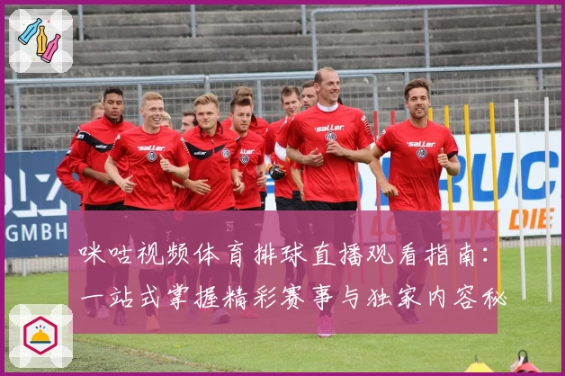 咪咕视频体育排球直播观看指南：一站式掌握精彩赛事与独家内容秘诀