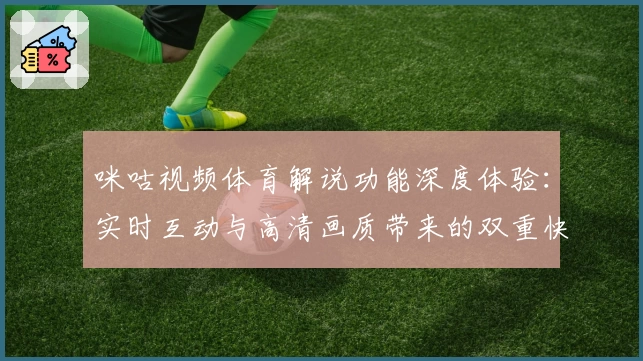 咪咕视频体育解说功能深度体验：实时互动与高清画质带来的双重快感