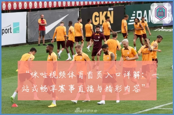 “咪咕视频体育首页入口详解：一站式畅享赛事直播与精彩内容”