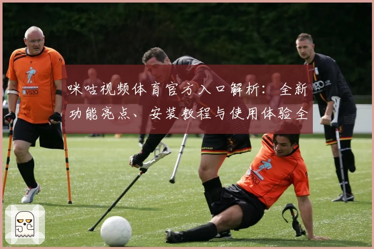 咪咕视频体育官方入口解析：全新功能亮点、安装教程与使用体验全揭秘