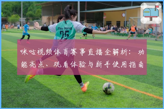 咪咕视频体育赛事直播全解析：功能亮点、观看体验与新手使用指南
