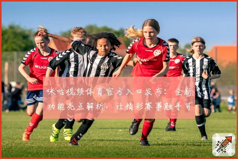 咪咕视频体育官方入口发布：全新功能亮点解析，让精彩赛事触手可及