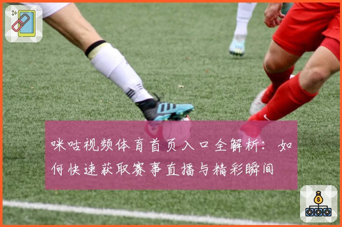 咪咕视频体育首页入口全解析：如何快速获取赛事直播与精彩瞬间