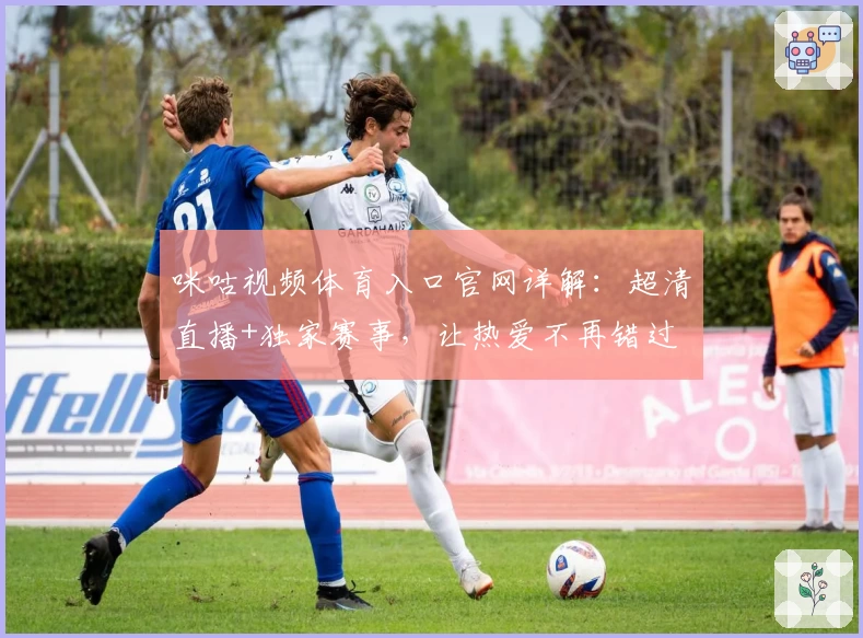 咪咕视频体育入口官网详解:超清直播+独家赛事,让热爱不再错过