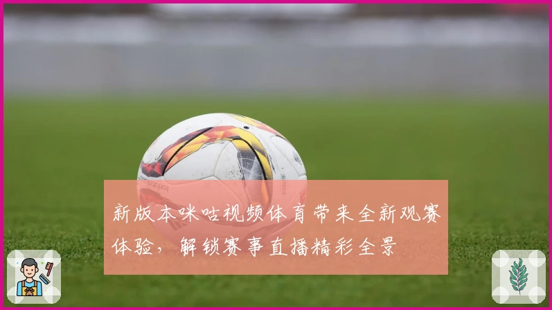 新版本咪咕视频体育带来全新观赛体验,解锁赛事直播精彩全景