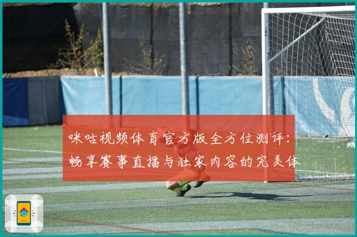 咪咕视频体育官方版全方位测评：畅享赛事直播与独家内容的完美体验