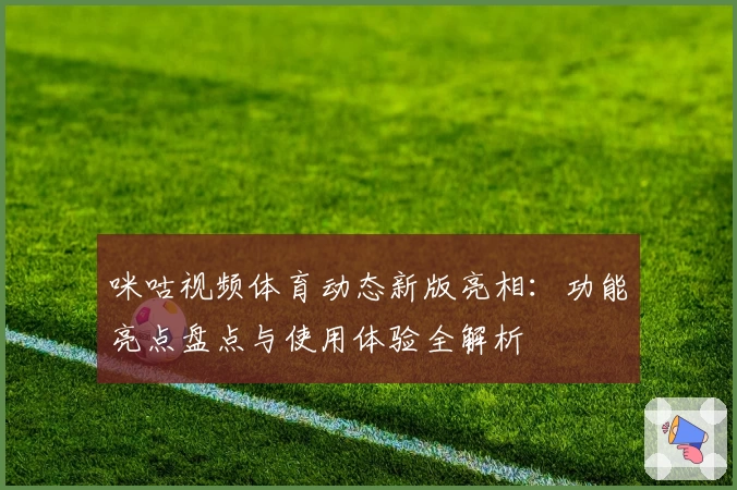咪咕视频体育动态新版亮相：功能亮点盘点与使用体验全解析
