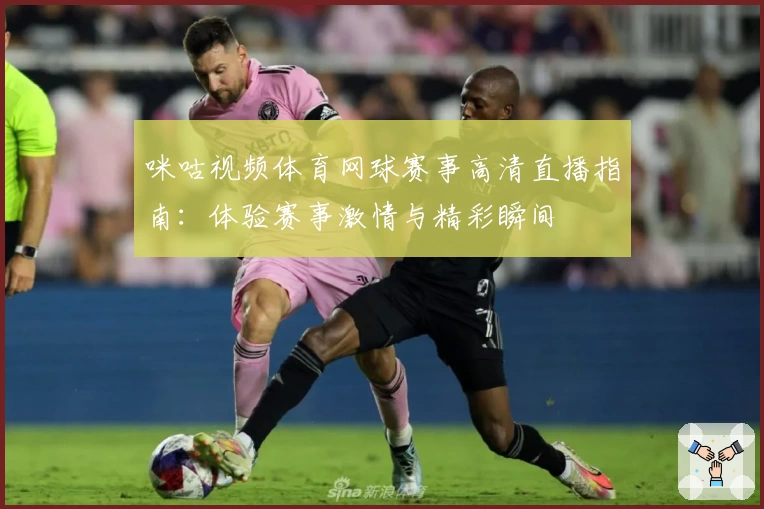 咪咕视频体育网球赛事高清直播指南：体验赛事激情与精彩瞬间