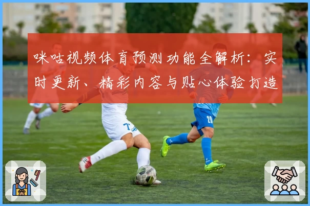 咪咕视频体育预测功能全解析:实时更新、精彩内容与贴心体验打造观赛新潮流