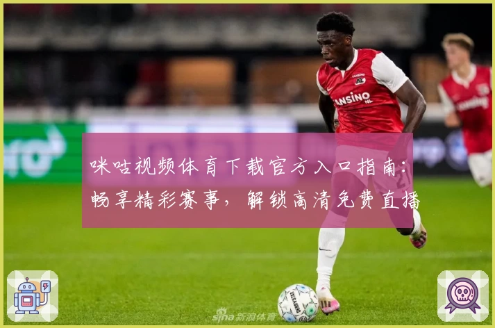 咪咕视频体育下载官方入口指南：畅享精彩赛事，解锁高清免费直播体验