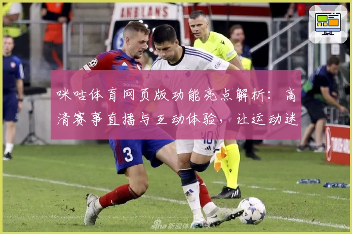 咪咕体育网页版功能亮点解析：高清赛事直播与互动体验，让运动迷尽享精彩时刻