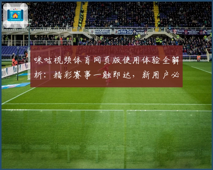 咪咕视频体育网页版使用体验全解析：精彩赛事一触即达，新用户必看指南