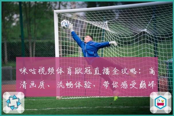 咪咕视频体育欧冠直播全攻略：高清画质、流畅体验，带你感受巅峰对决魅力