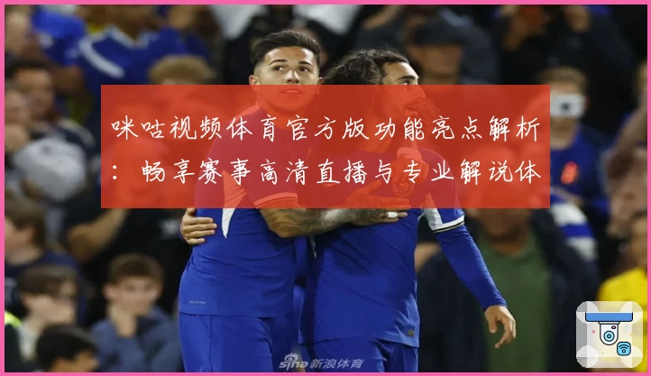 咪咕视频体育官方版功能亮点解析：畅享赛事高清直播与专业解说体验