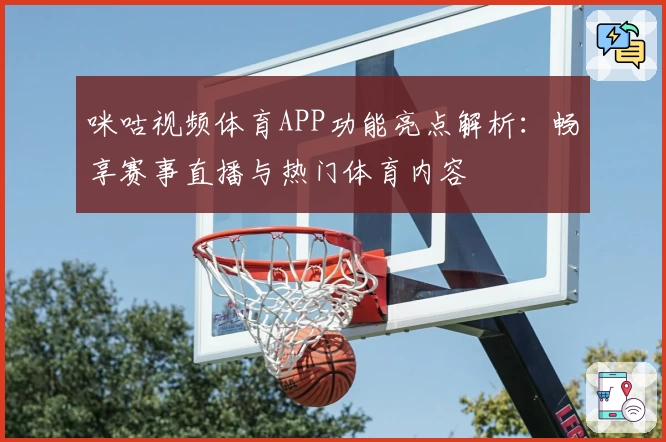 咪咕视频体育APP功能亮点解析：畅享赛事直播与热门体育内容
