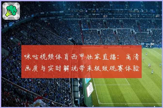 咪咕视频体育西甲独家直播：高清画质与实时解说带来极致观赛体验